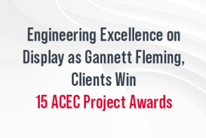 ACEC Recognizes Gannett Fleming, Clients With 15 Engineering Excellence Awards